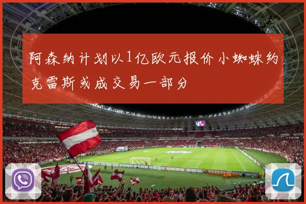 阿森纳计划以1亿欧元报价小蜘蛛约克雷斯或成交易一部分